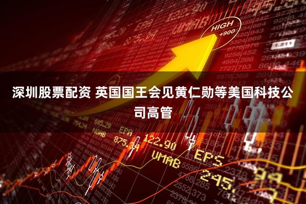 深圳股票配资 英国国王会见黄仁勋等美国科技公司高管