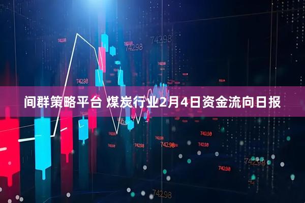 间群策略平台 煤炭行业2月4日资金流向日报