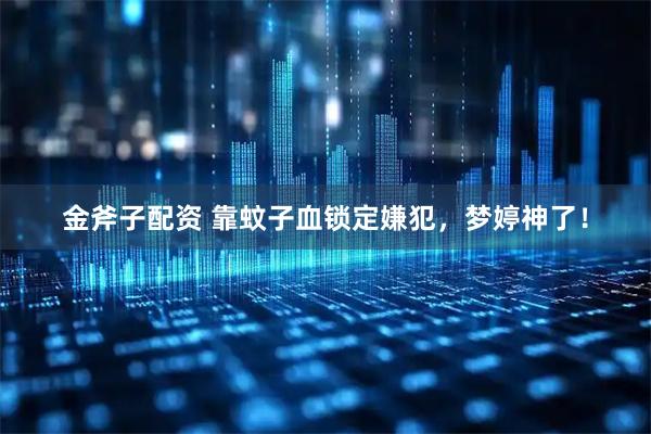 金斧子配资 靠蚊子血锁定嫌犯，梦婷神了！