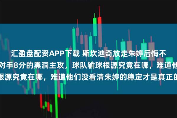 汇盈盘配资APP下载 斯坎迪奇放走朱婷后悔不已，却转身选择场均送对手8分的黑洞主攻，球队输球根源究竟在哪，难道他们没看清朱婷的稳定才是真正的保障