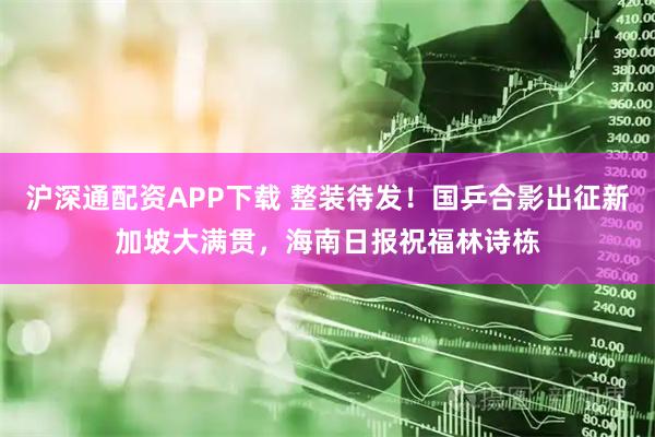 沪深通配资APP下载 整装待发！国乒合影出征新加坡大满贯，海南日报祝福林诗栋